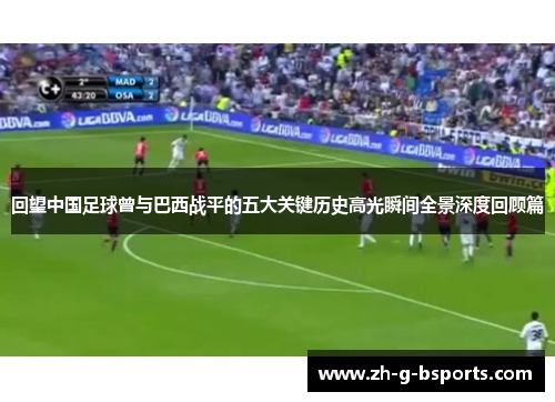 回望中国足球曾与巴西战平的五大关键历史高光瞬间全景深度回顾篇 回望中国足球曾与巴西战平的五大关键历史高光瞬间全景深度回顾篇