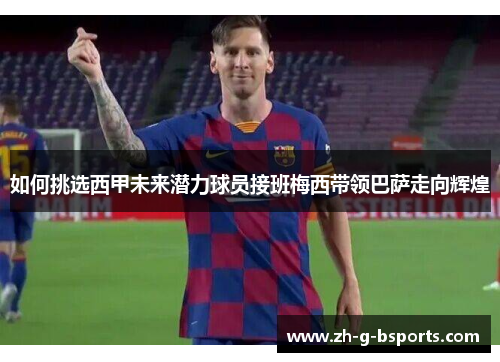 如何挑选西甲未来潜力球员接班梅西带领巴萨走向辉煌