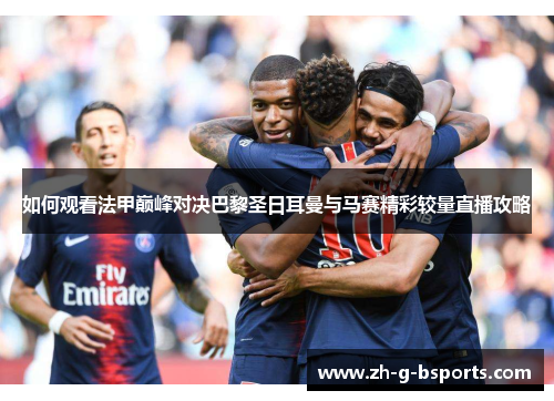 如何观看法甲巅峰对决巴黎圣日耳曼与马赛精彩较量直播攻略 如何观看法甲巅峰对决巴黎圣日耳曼与马赛精彩较量直播攻略