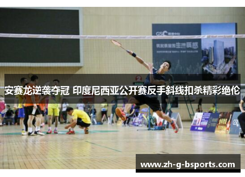 安赛龙逆袭夺冠 印度尼西亚公开赛反手斜线扣杀精彩绝伦 安赛龙逆袭夺冠 印度尼西亚公开赛反手斜线扣杀精彩绝伦