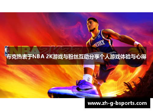 布克热衷于NBA 2K游戏与粉丝互动分享个人游戏体验与心得 布克热衷于NBA 2K游戏与粉丝互动分享个人游戏体验与心得
