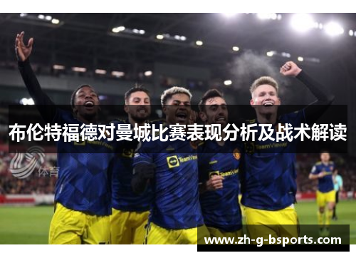 布伦特福德对曼城比赛表现分析及战术解读 布伦特福德对曼城比赛表现分析及战术解读