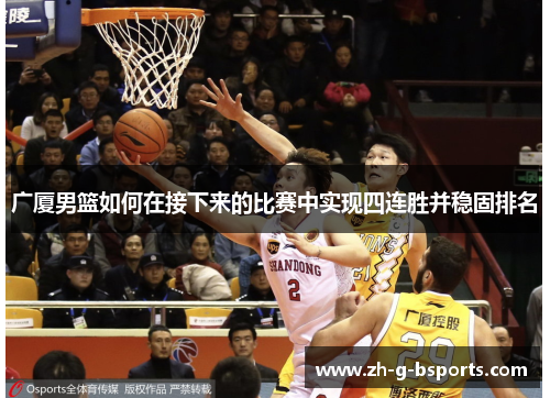 广厦男篮如何在接下来的比赛中实现四连胜并稳固排名