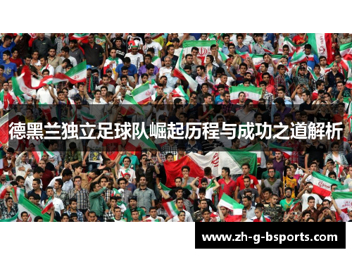 德黑兰独立足球队崛起历程与成功之道解析