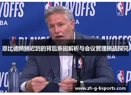 恩比德频频迟到的背后原因解析与会议管理挑战探究 恩比德频频迟到的背后原因解析与会议管理挑战探究