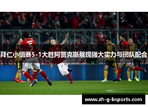 拜仁小组赛5-1大胜阿贾克斯展现强大实力与团队配合 拜仁小组赛5-1大胜阿贾克斯展现强大实力与团队配合