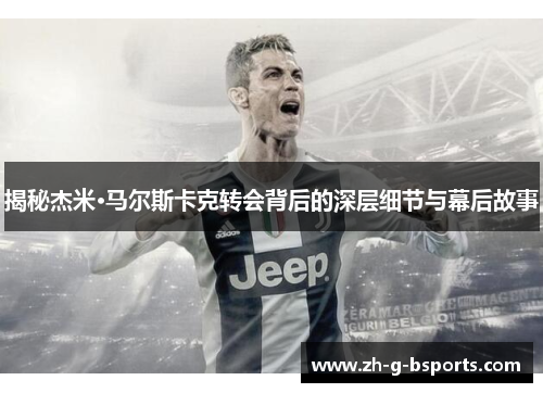 揭秘杰米·马尔斯卡克转会背后的深层细节与幕后故事
