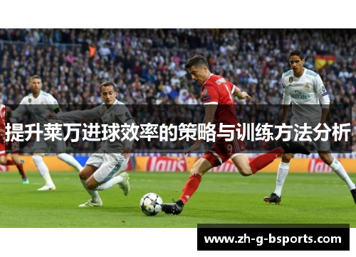 提升莱万进球效率的策略与训练方法分析
