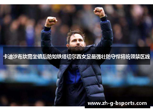 卡迪沙布坎南坐镇后防如铁塔切尔西女足最强壮防守悍将统领禁区线