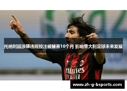 托纳利因涉嫌违规投注被禁赛10个月 影响意大利足球未来发展