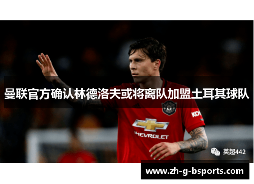 曼联官方确认林德洛夫或将离队加盟土耳其球队