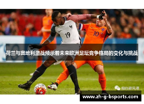 荷兰与奥地利激战预示着未来欧洲足坛竞争格局的变化与挑战