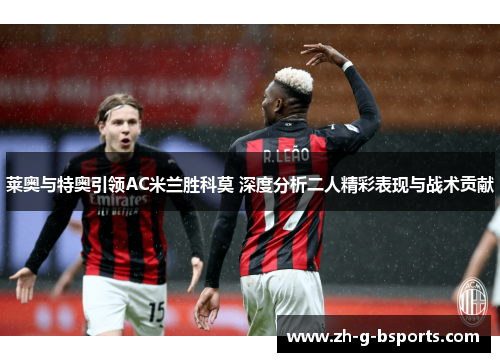 莱奥与特奥引领AC米兰胜科莫 深度分析二人精彩表现与战术贡献