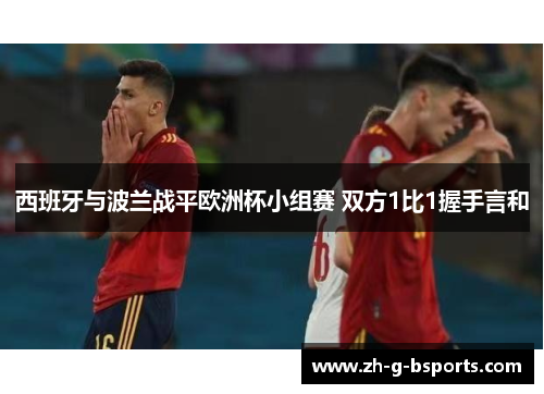 西班牙与波兰战平欧洲杯小组赛 双方1比1握手言和