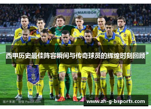 西甲历史最佳阵容瞬间与传奇球员的辉煌时刻回顾